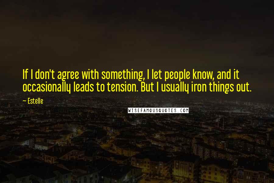 Estelle Quotes: If I don't agree with something, I let people know, and it occasionally leads to tension. But I usually iron things out.