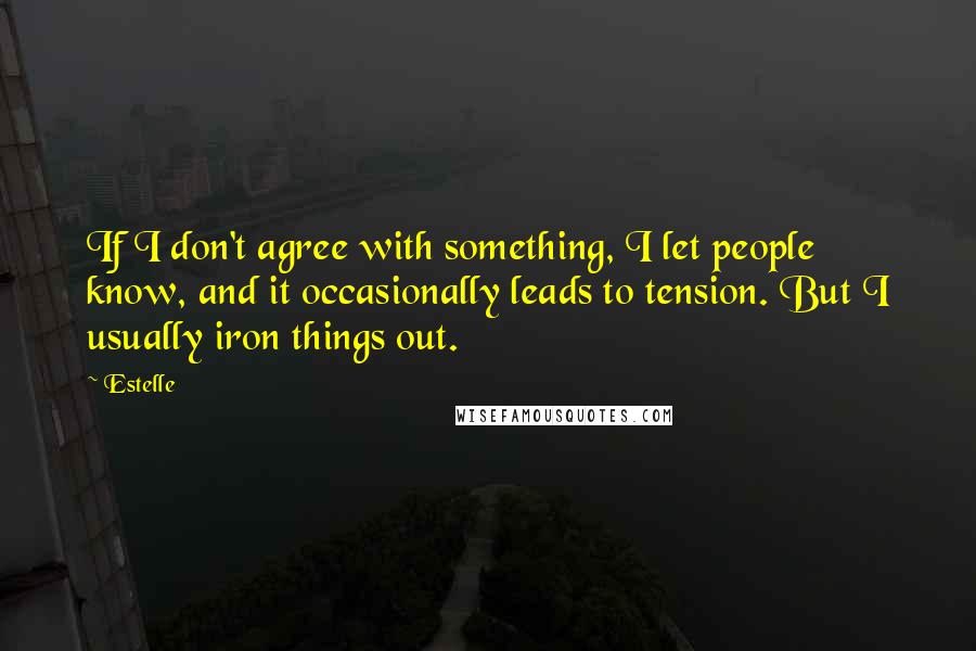 Estelle Quotes: If I don't agree with something, I let people know, and it occasionally leads to tension. But I usually iron things out.