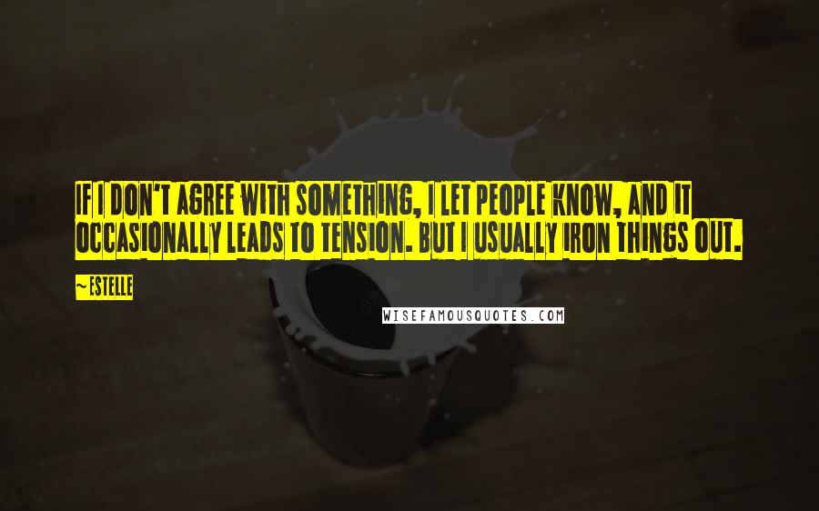 Estelle Quotes: If I don't agree with something, I let people know, and it occasionally leads to tension. But I usually iron things out.