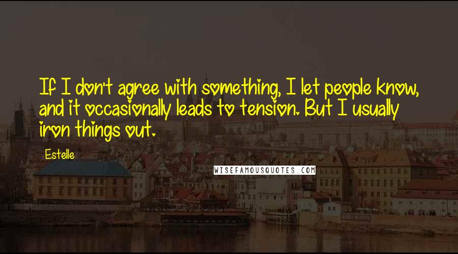 Estelle Quotes: If I don't agree with something, I let people know, and it occasionally leads to tension. But I usually iron things out.