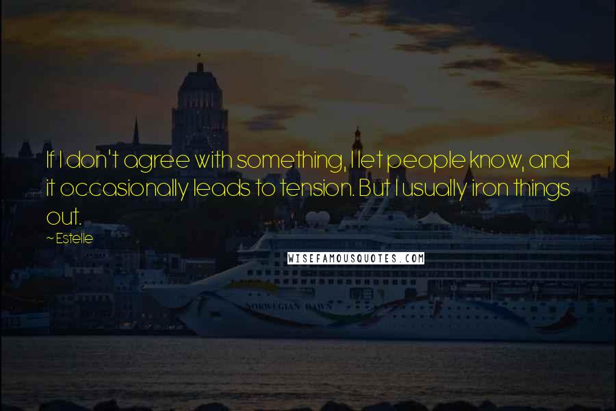 Estelle Quotes: If I don't agree with something, I let people know, and it occasionally leads to tension. But I usually iron things out.