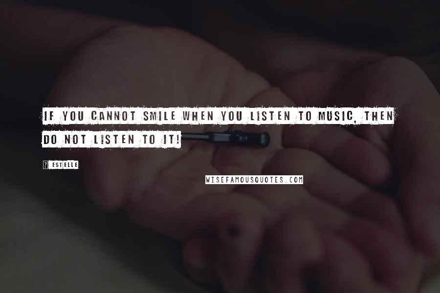 Estelle Quotes: If you cannot smile when you listen to music, then do not listen to it!