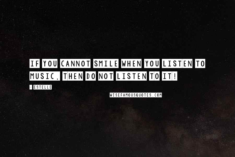 Estelle Quotes: If you cannot smile when you listen to music, then do not listen to it!