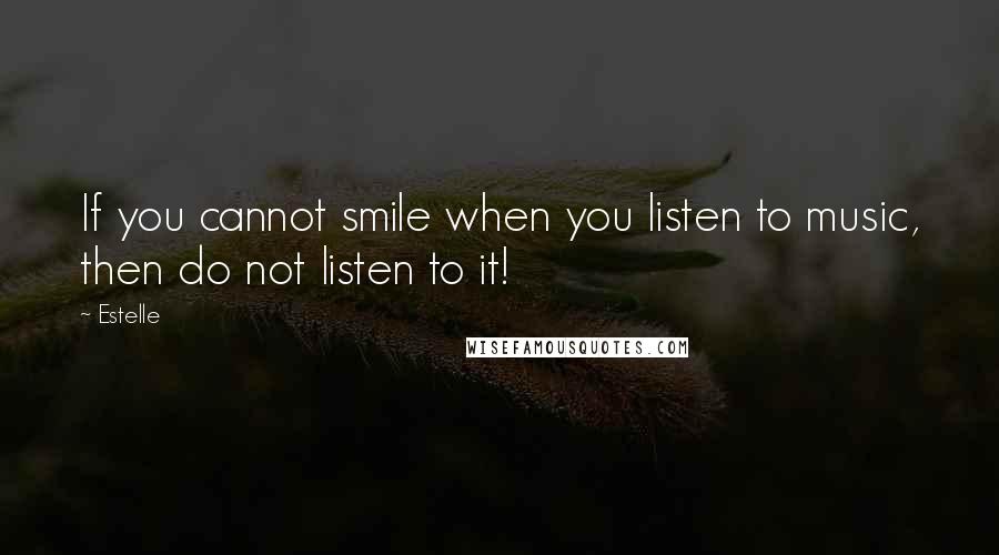 Estelle Quotes: If you cannot smile when you listen to music, then do not listen to it!