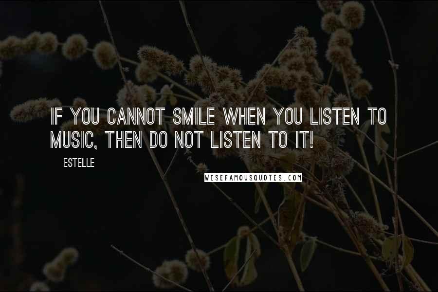 Estelle Quotes: If you cannot smile when you listen to music, then do not listen to it!