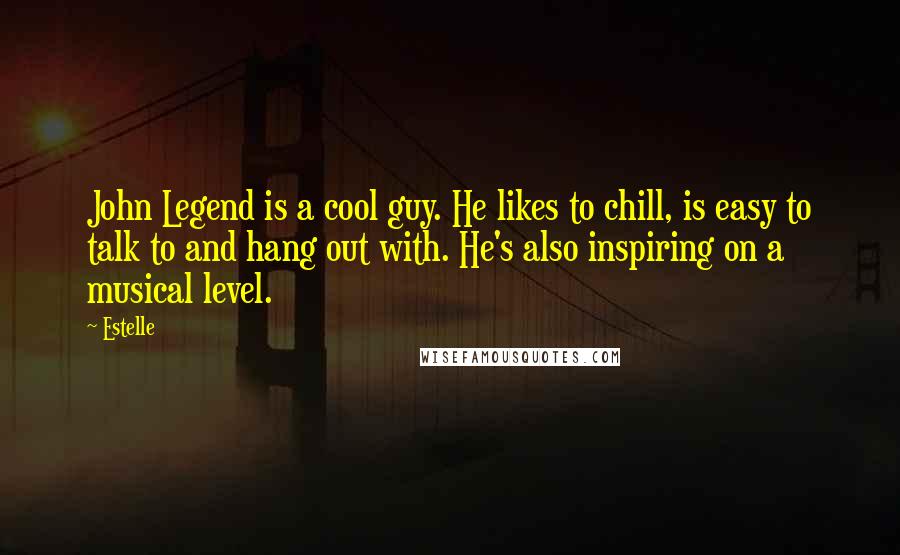 Estelle Quotes: John Legend is a cool guy. He likes to chill, is easy to talk to and hang out with. He's also inspiring on a musical level.