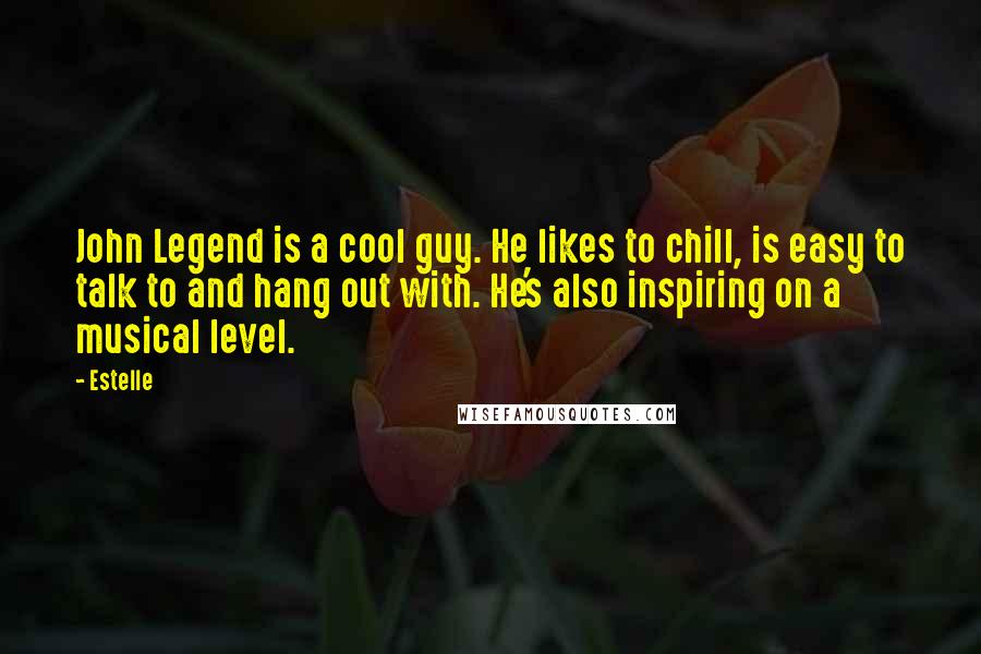 Estelle Quotes: John Legend is a cool guy. He likes to chill, is easy to talk to and hang out with. He's also inspiring on a musical level.