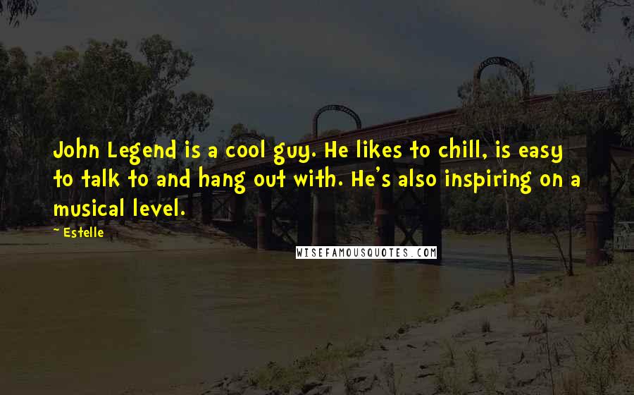 Estelle Quotes: John Legend is a cool guy. He likes to chill, is easy to talk to and hang out with. He's also inspiring on a musical level.