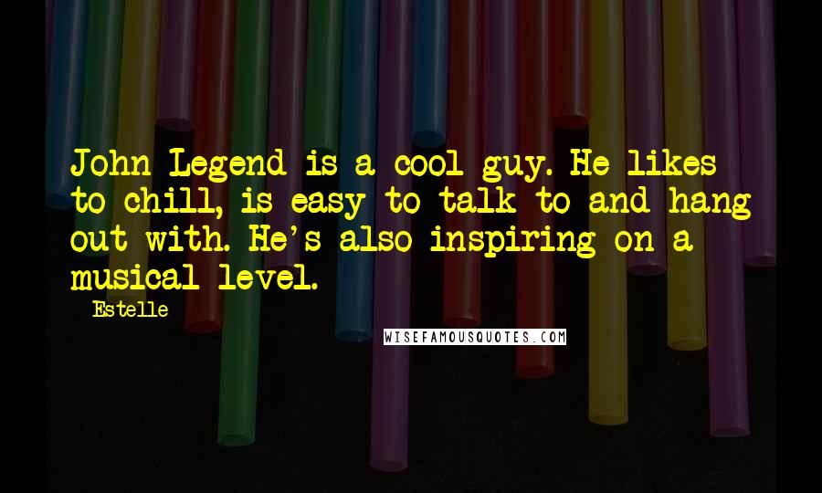 Estelle Quotes: John Legend is a cool guy. He likes to chill, is easy to talk to and hang out with. He's also inspiring on a musical level.