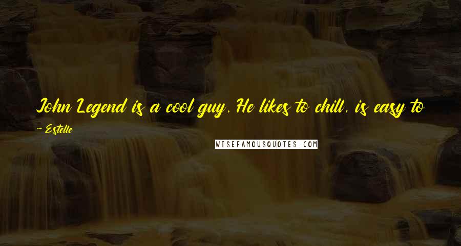 Estelle Quotes: John Legend is a cool guy. He likes to chill, is easy to talk to and hang out with. He's also inspiring on a musical level.