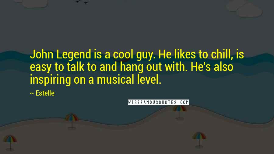 Estelle Quotes: John Legend is a cool guy. He likes to chill, is easy to talk to and hang out with. He's also inspiring on a musical level.