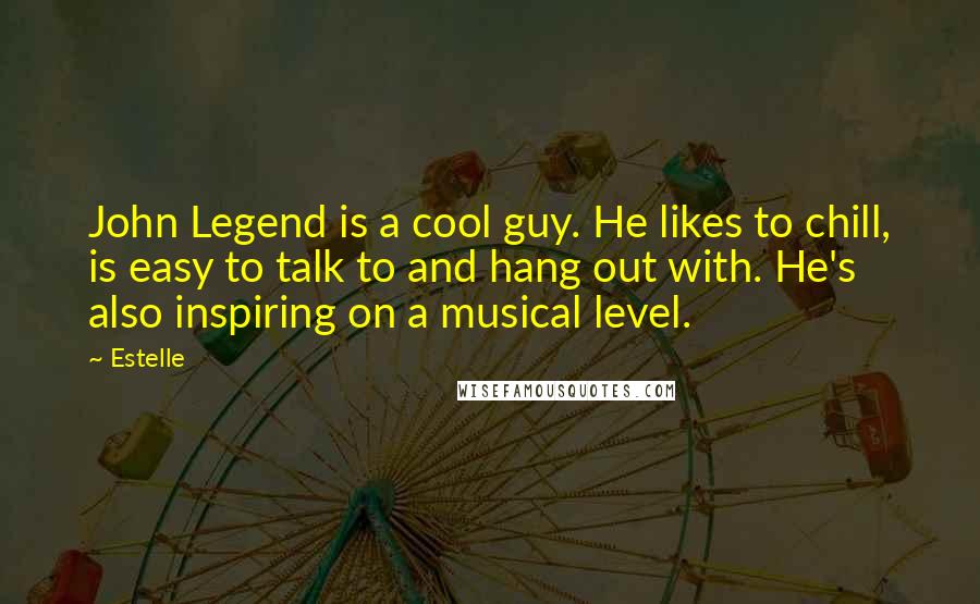 Estelle Quotes: John Legend is a cool guy. He likes to chill, is easy to talk to and hang out with. He's also inspiring on a musical level.