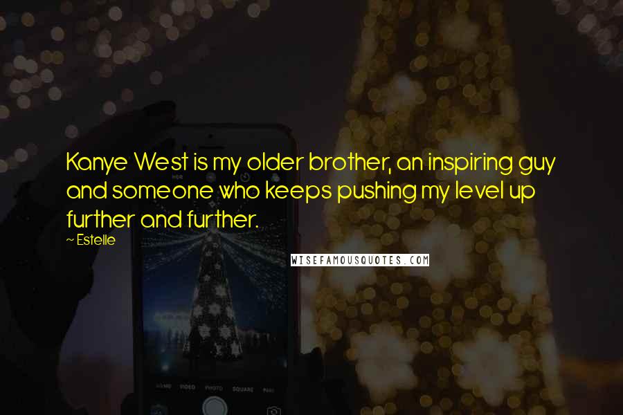 Estelle Quotes: Kanye West is my older brother, an inspiring guy and someone who keeps pushing my level up further and further.