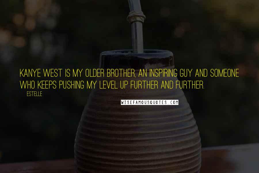 Estelle Quotes: Kanye West is my older brother, an inspiring guy and someone who keeps pushing my level up further and further.