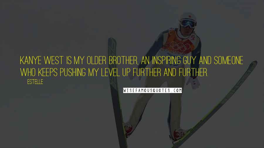 Estelle Quotes: Kanye West is my older brother, an inspiring guy and someone who keeps pushing my level up further and further.