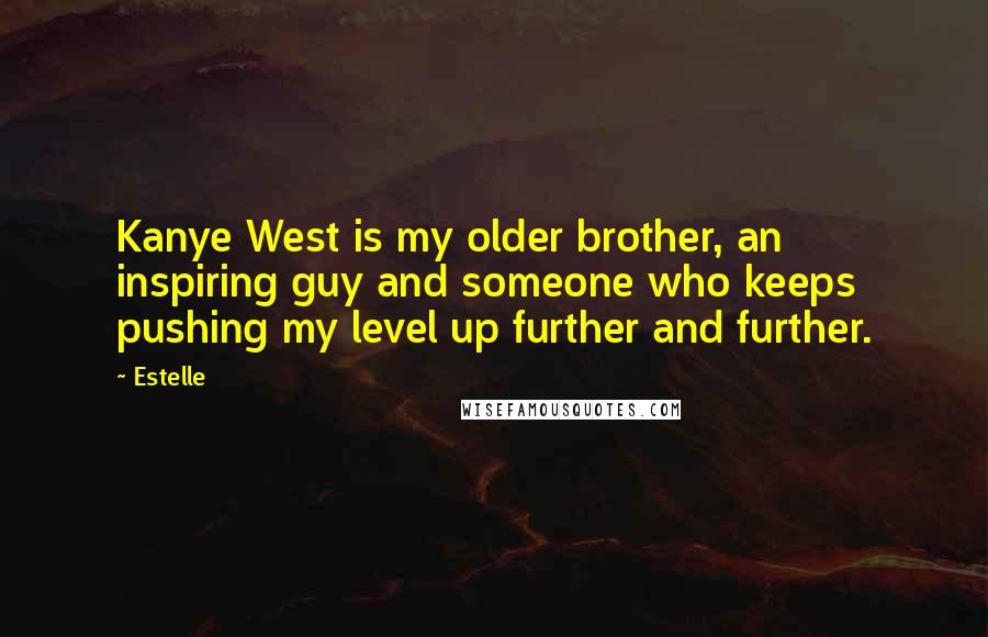 Estelle Quotes: Kanye West is my older brother, an inspiring guy and someone who keeps pushing my level up further and further.