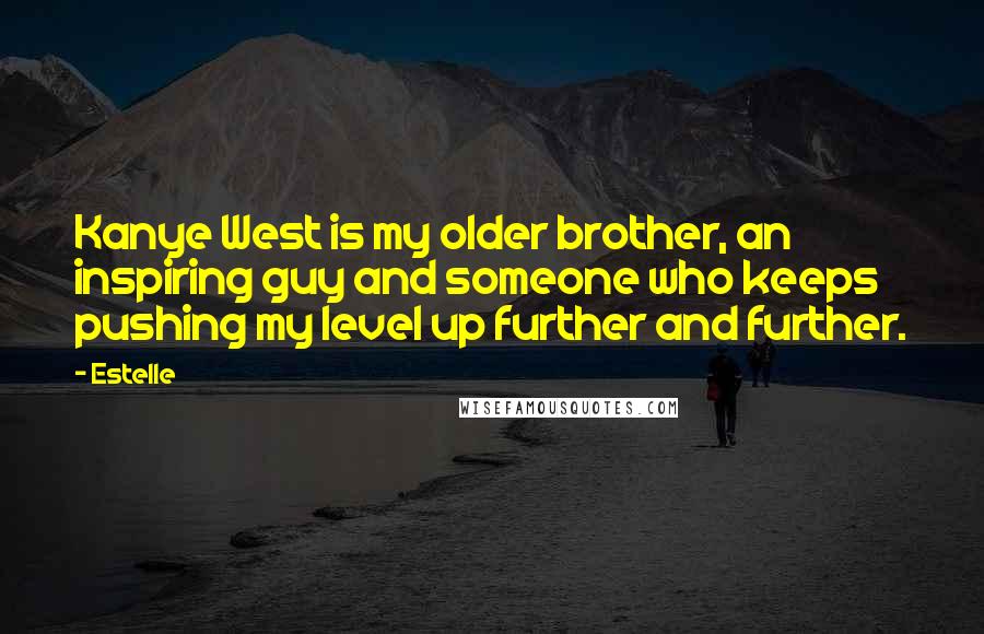 Estelle Quotes: Kanye West is my older brother, an inspiring guy and someone who keeps pushing my level up further and further.