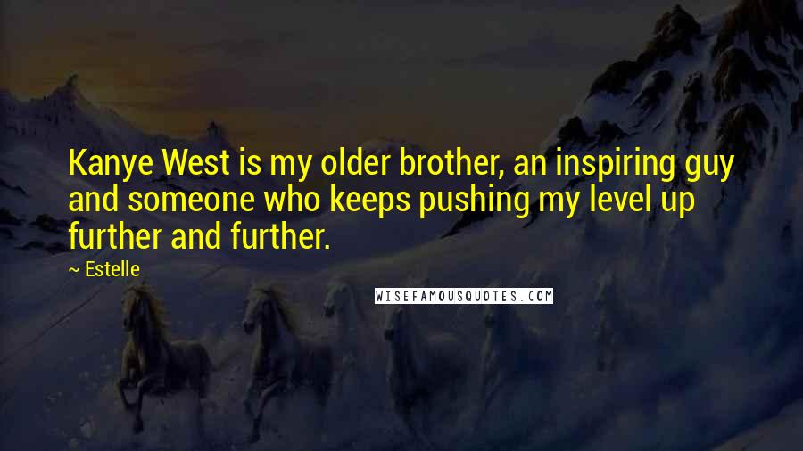 Estelle Quotes: Kanye West is my older brother, an inspiring guy and someone who keeps pushing my level up further and further.