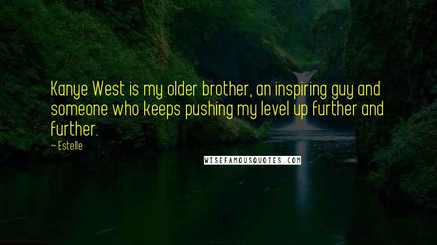 Estelle Quotes: Kanye West is my older brother, an inspiring guy and someone who keeps pushing my level up further and further.