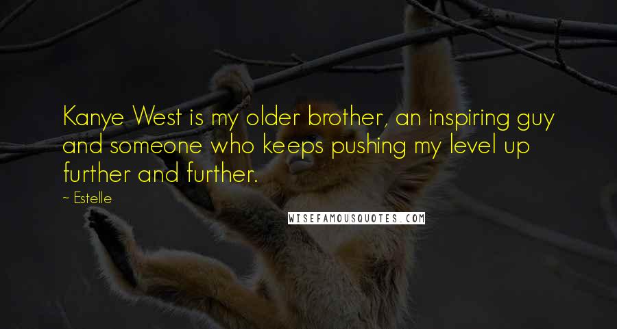 Estelle Quotes: Kanye West is my older brother, an inspiring guy and someone who keeps pushing my level up further and further.