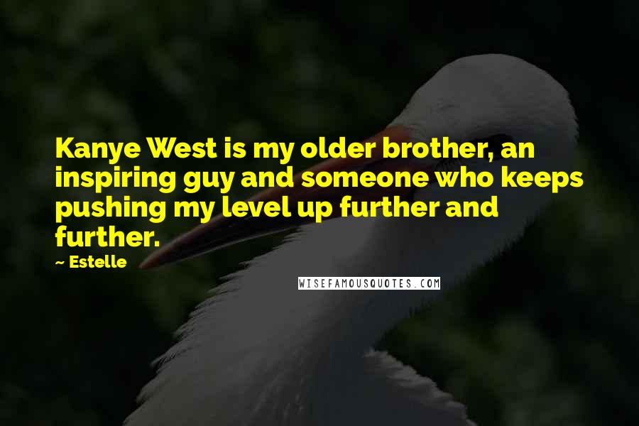Estelle Quotes: Kanye West is my older brother, an inspiring guy and someone who keeps pushing my level up further and further.