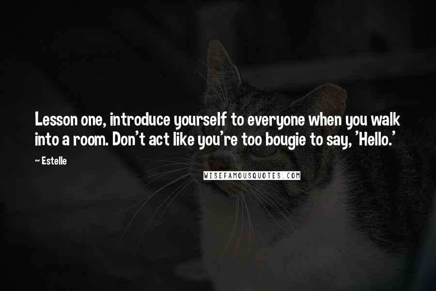 Estelle Quotes: Lesson one, introduce yourself to everyone when you walk into a room. Don't act like you're too bougie to say, 'Hello.'