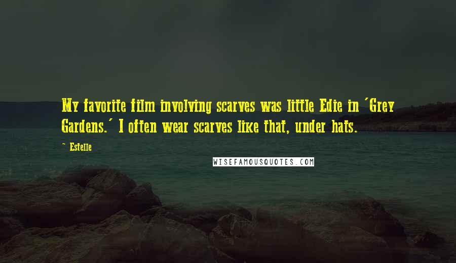 Estelle Quotes: My favorite film involving scarves was little Edie in 'Grey Gardens.' I often wear scarves like that, under hats.