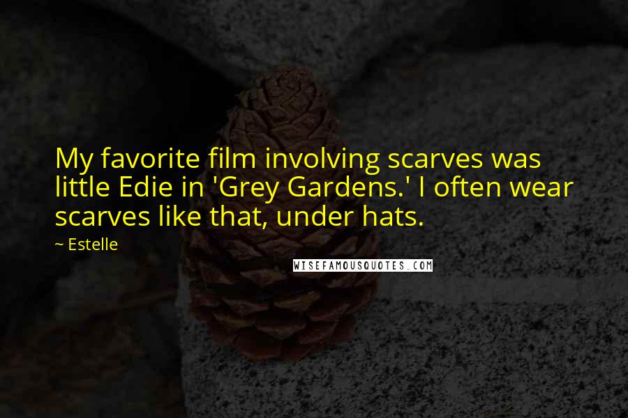 Estelle Quotes: My favorite film involving scarves was little Edie in 'Grey Gardens.' I often wear scarves like that, under hats.