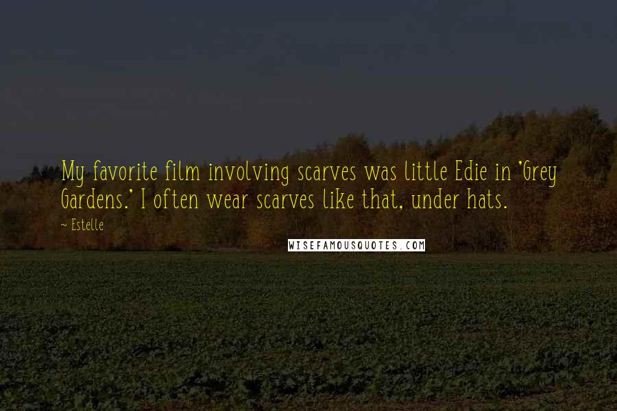 Estelle Quotes: My favorite film involving scarves was little Edie in 'Grey Gardens.' I often wear scarves like that, under hats.