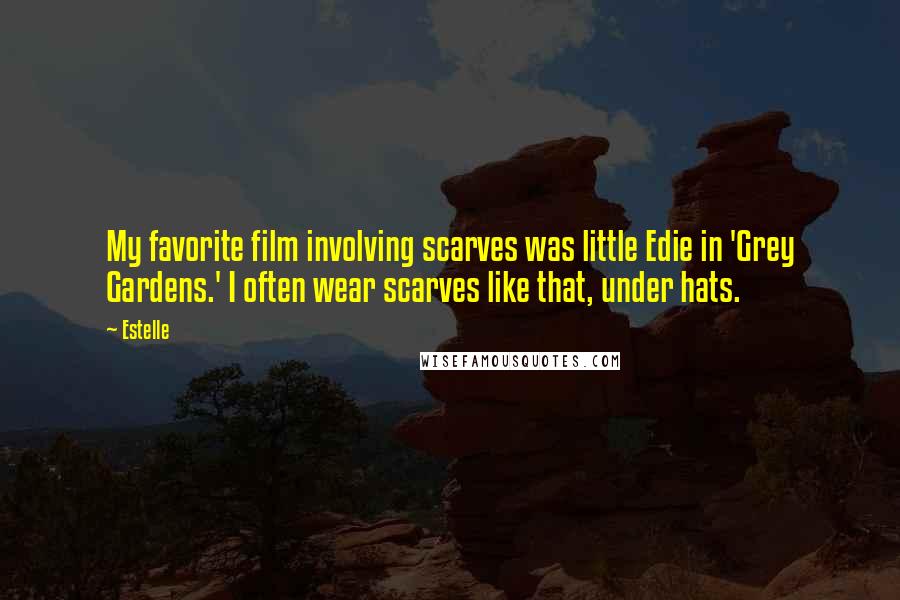 Estelle Quotes: My favorite film involving scarves was little Edie in 'Grey Gardens.' I often wear scarves like that, under hats.