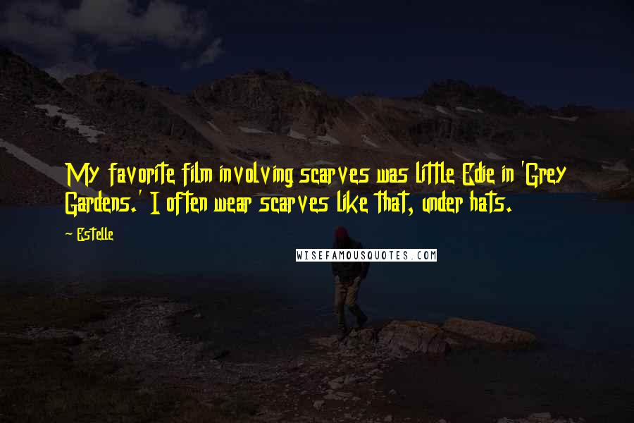 Estelle Quotes: My favorite film involving scarves was little Edie in 'Grey Gardens.' I often wear scarves like that, under hats.