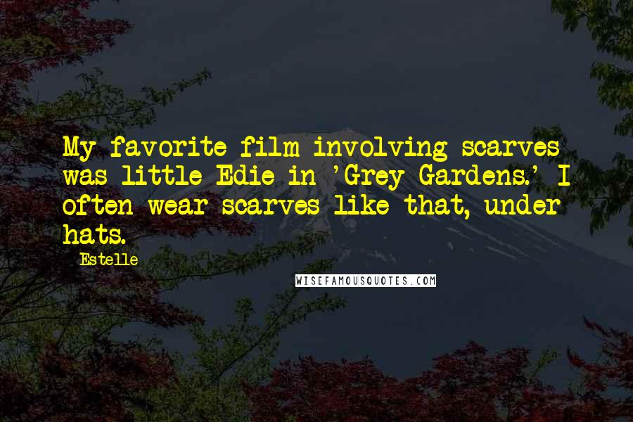 Estelle Quotes: My favorite film involving scarves was little Edie in 'Grey Gardens.' I often wear scarves like that, under hats.