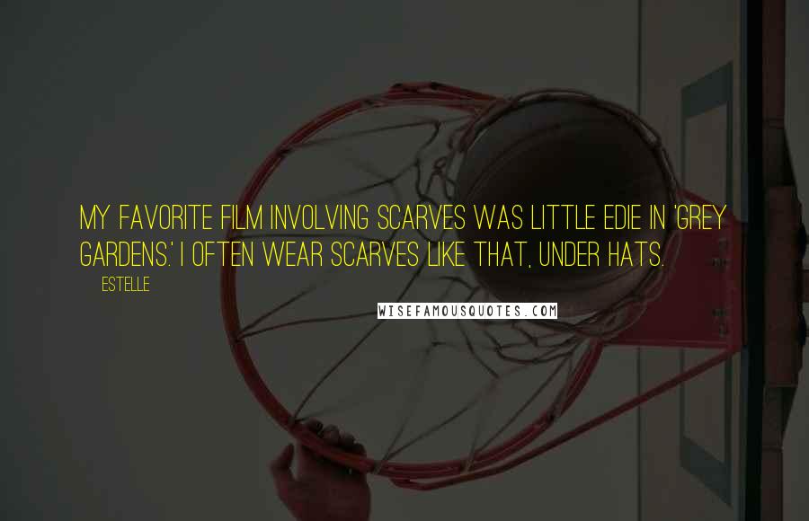 Estelle Quotes: My favorite film involving scarves was little Edie in 'Grey Gardens.' I often wear scarves like that, under hats.