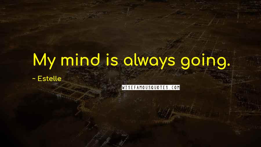 Estelle Quotes: My mind is always going.