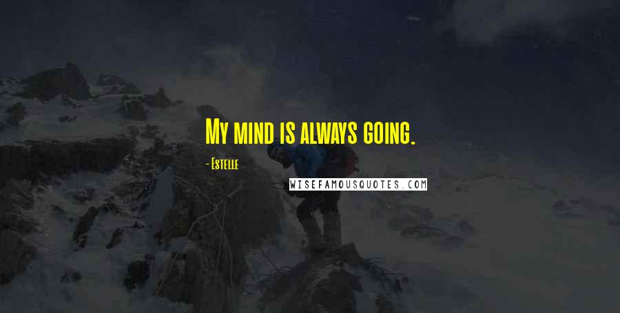 Estelle Quotes: My mind is always going.