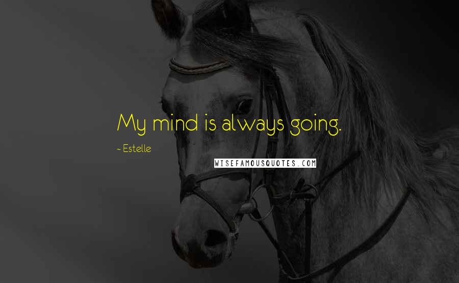 Estelle Quotes: My mind is always going.