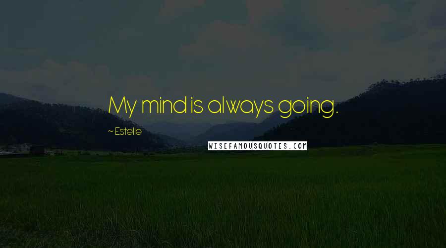 Estelle Quotes: My mind is always going.