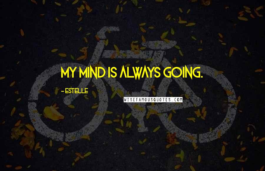 Estelle Quotes: My mind is always going.