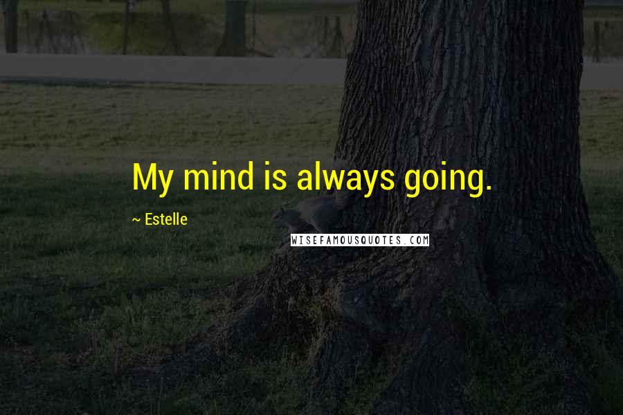 Estelle Quotes: My mind is always going.