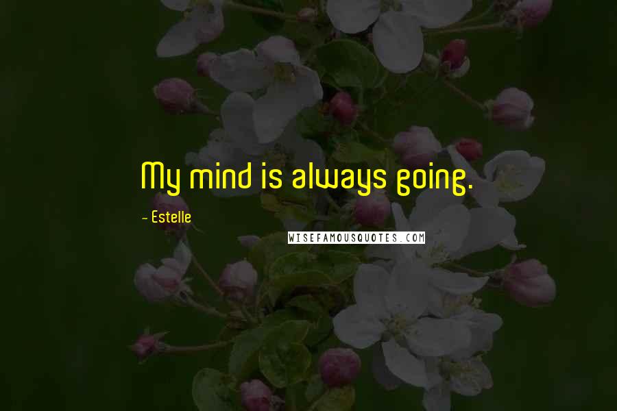 Estelle Quotes: My mind is always going.