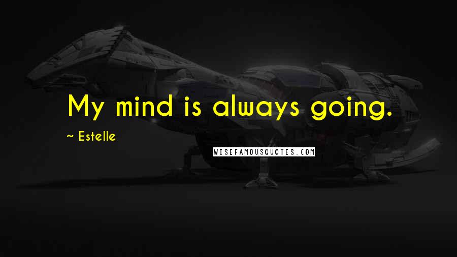 Estelle Quotes: My mind is always going.