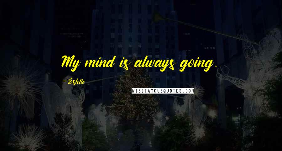 Estelle Quotes: My mind is always going.