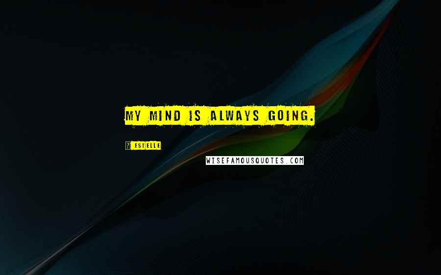 Estelle Quotes: My mind is always going.