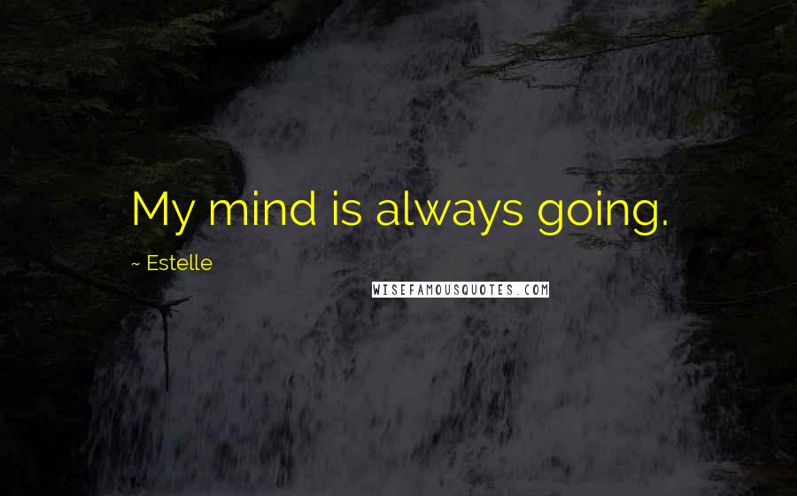 Estelle Quotes: My mind is always going.