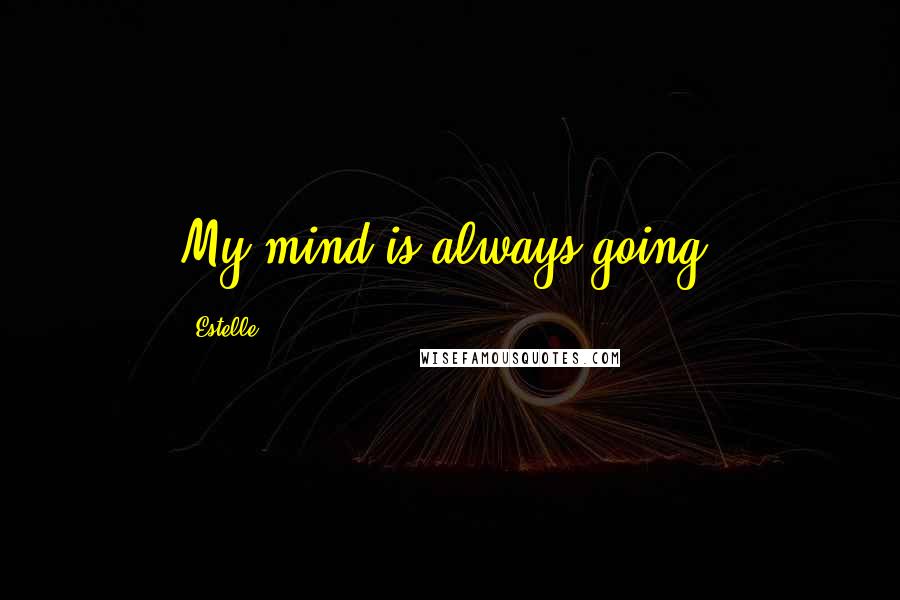 Estelle Quotes: My mind is always going.