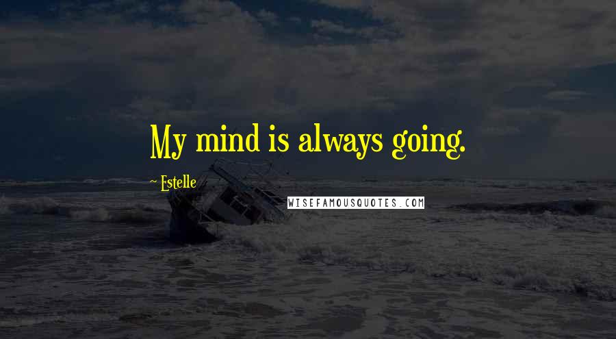 Estelle Quotes: My mind is always going.