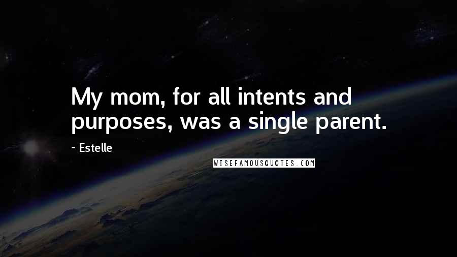 Estelle Quotes: My mom, for all intents and purposes, was a single parent.