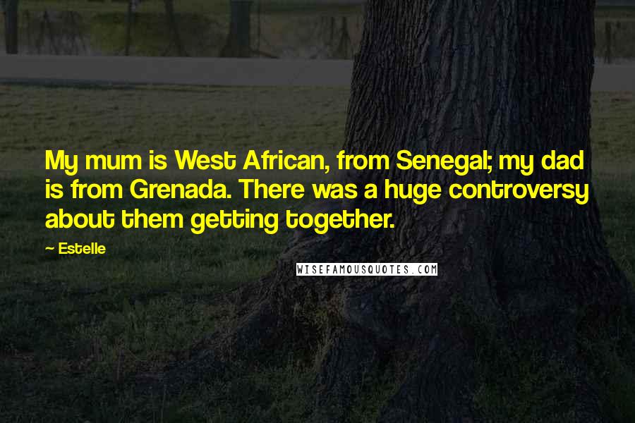 Estelle Quotes: My mum is West African, from Senegal; my dad is from Grenada. There was a huge controversy about them getting together.