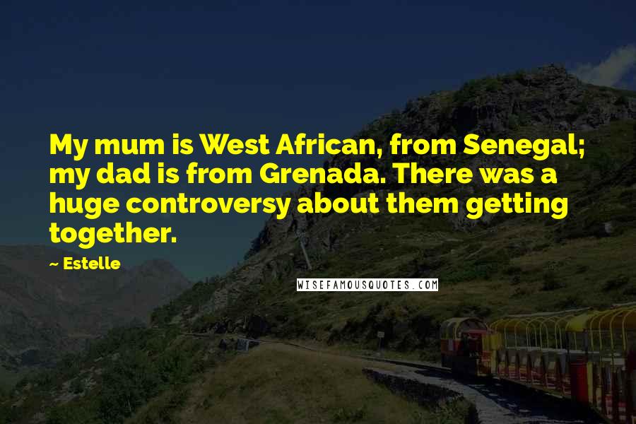 Estelle Quotes: My mum is West African, from Senegal; my dad is from Grenada. There was a huge controversy about them getting together.