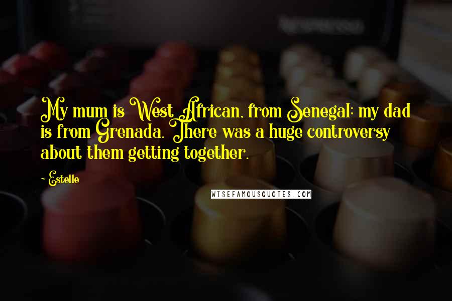 Estelle Quotes: My mum is West African, from Senegal; my dad is from Grenada. There was a huge controversy about them getting together.